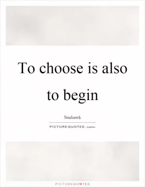 To choose is also to begin Picture Quote #1