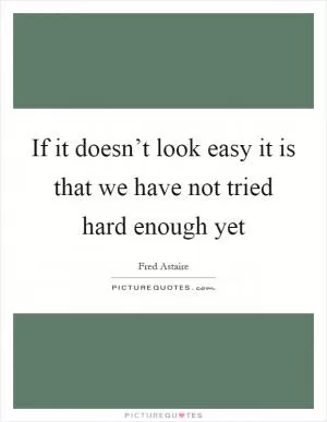 If it doesn’t look easy it is that we have not tried hard enough yet Picture Quote #1