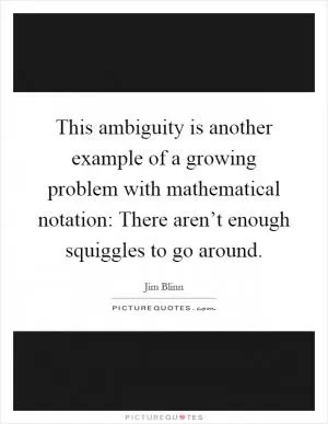 This ambiguity is another example of a growing problem with mathematical notation: There aren’t enough squiggles to go around Picture Quote #1