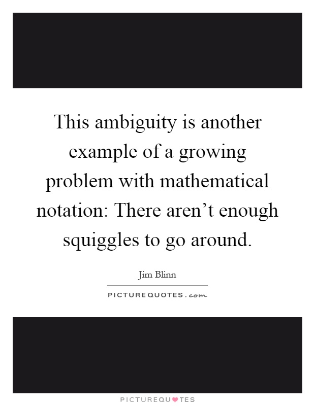 This ambiguity is another example of a growing problem with mathematical notation: There aren't enough squiggles to go around Picture Quote #1