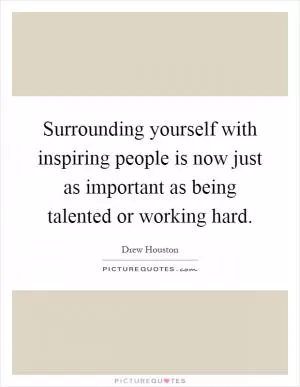 Surrounding yourself with inspiring people is now just as important as being talented or working hard Picture Quote #1