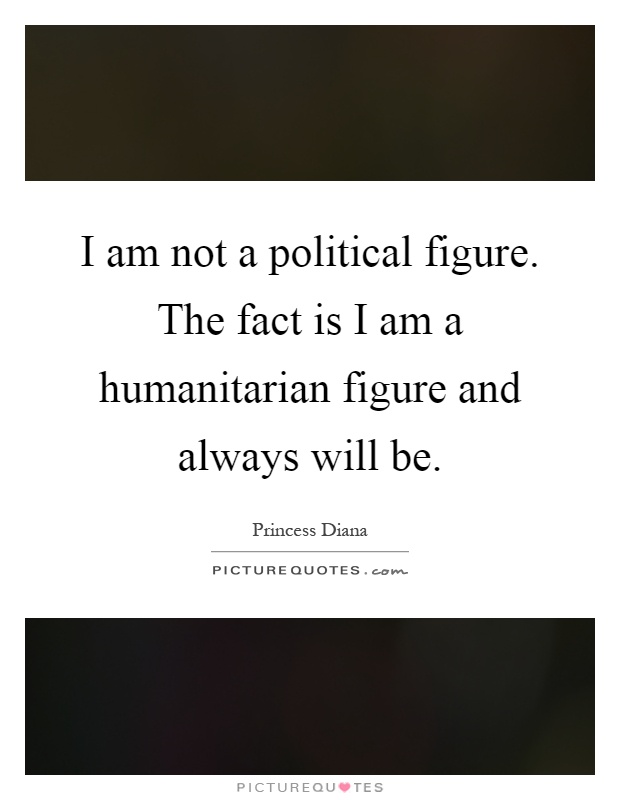 I am not a political figure. The fact is I am a humanitarian figure and always will be Picture Quote #1