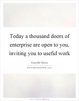 Today a thousand doors of enterprise are open to you, inviting you to useful work Picture Quote #1