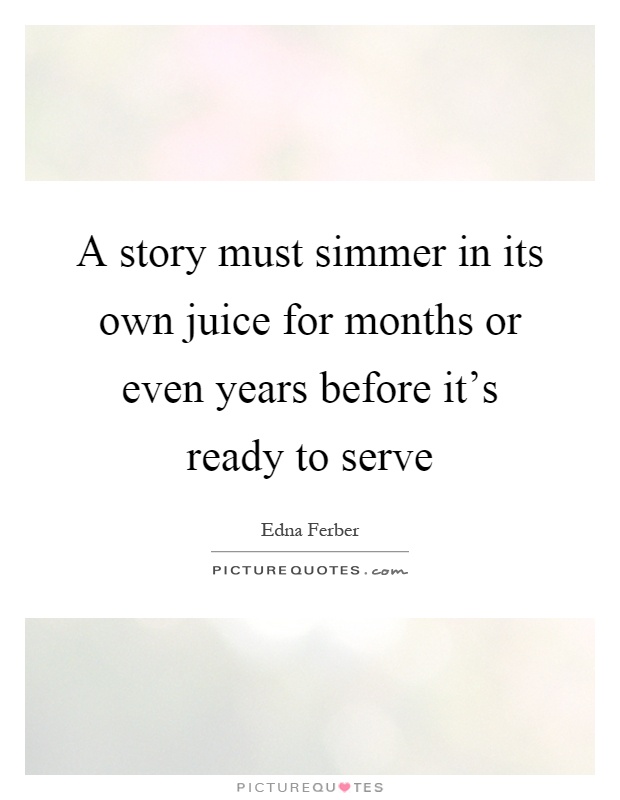 A story must simmer in its own juice for months or even years before it's ready to serve Picture Quote #1