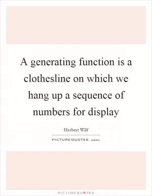 A generating function is a clothesline on which we hang up a sequence of numbers for display Picture Quote #1