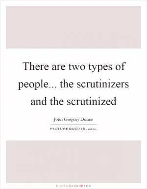 There are two types of people... the scrutinizers and the scrutinized Picture Quote #1