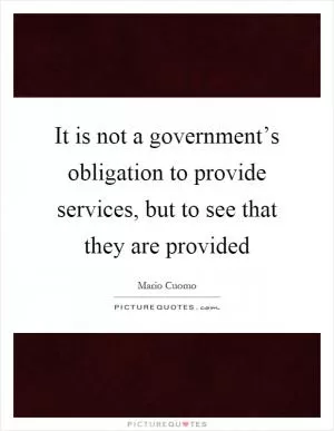 It is not a government’s obligation to provide services, but to see that they are provided Picture Quote #1
