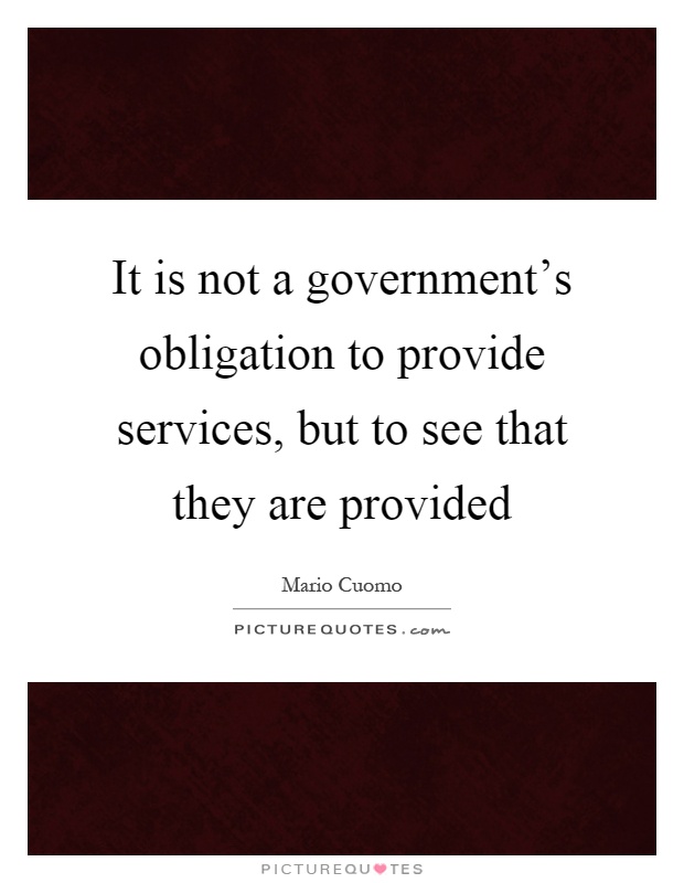 It is not a government's obligation to provide services, but to see that they are provided Picture Quote #1