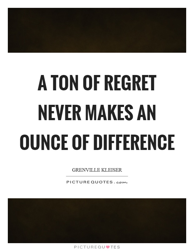 A ton of regret never makes an ounce of difference Picture Quote #1