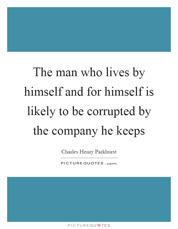 The man who lives by himself and for himself is likely to be corrupted by the company he keeps Picture Quote #1