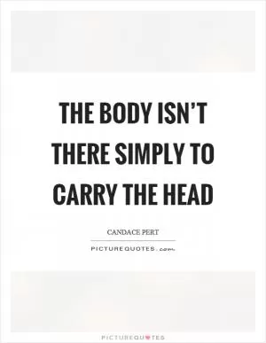 The body isn’t there simply to carry the head Picture Quote #1