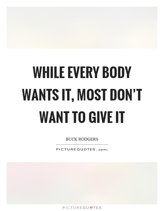 While every body wants it, most don't want to give it Picture Quote #1