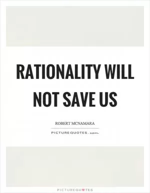 Rationality will not save us Picture Quote #1