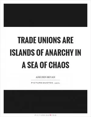 Trade unions are islands of anarchy in a sea of chaos Picture Quote #1