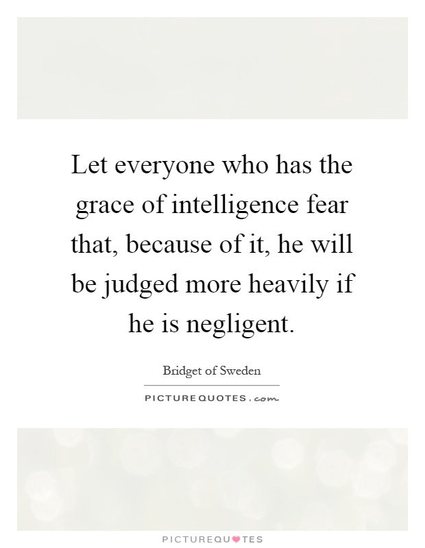 Let everyone who has the grace of intelligence fear that, because of it, he will be judged more heavily if he is negligent Picture Quote #1