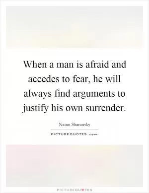 When a man is afraid and accedes to fear, he will always find arguments to justify his own surrender Picture Quote #1