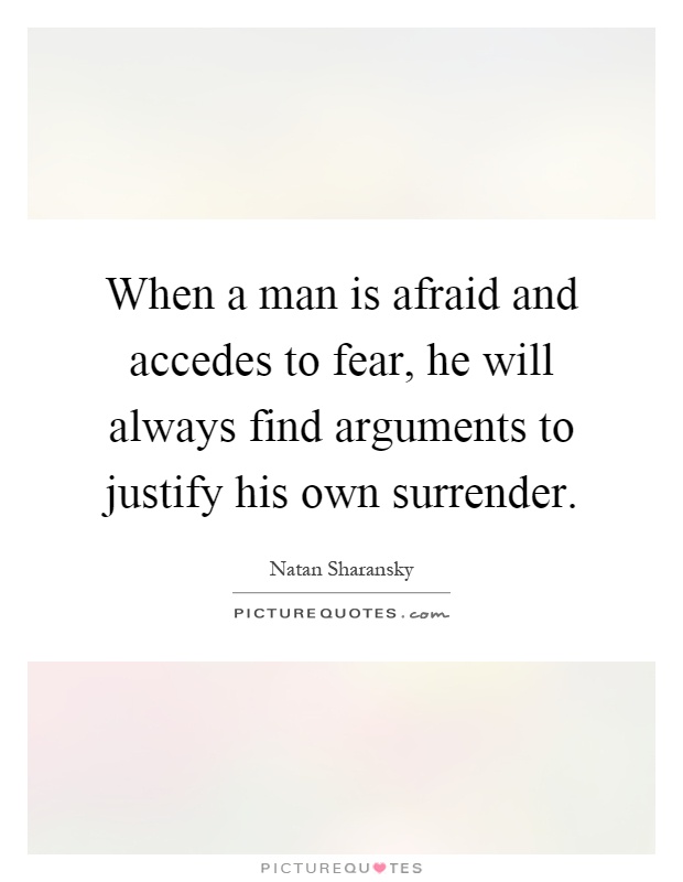 When a man is afraid and accedes to fear, he will always find arguments to justify his own surrender Picture Quote #1