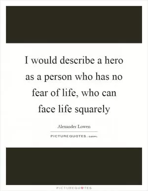 I would describe a hero as a person who has no fear of life, who can face life squarely Picture Quote #1