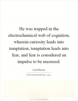 He was trapped in the electrochemical web of cognition, wherein curiosity leads into temptation, temptation leads into fear, and fear is considered an impulse to be mastered Picture Quote #1