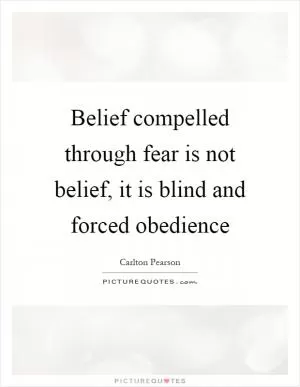 Belief compelled through fear is not belief, it is blind and forced obedience Picture Quote #1