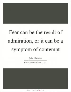 Fear can be the result of admiration, or it can be a symptom of contempt Picture Quote #1