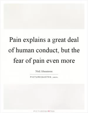 Pain explains a great deal of human conduct, but the fear of pain even more Picture Quote #1