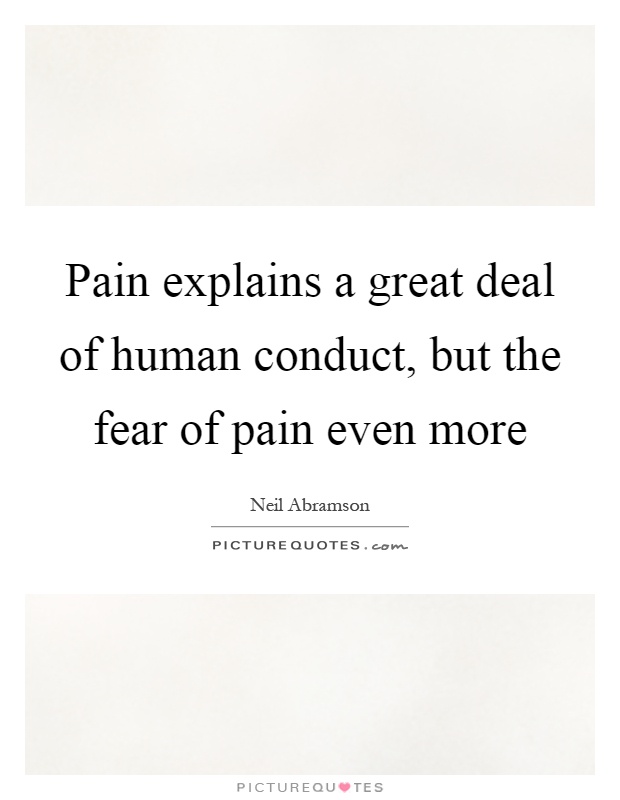 Pain explains a great deal of human conduct, but the fear of pain even more Picture Quote #1