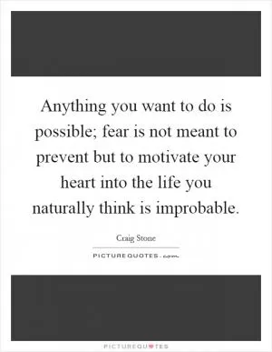 Anything you want to do is possible; fear is not meant to prevent but to motivate your heart into the life you naturally think is improbable Picture Quote #1