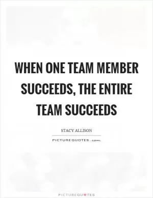 When one team member succeeds, the entire team succeeds Picture Quote #1