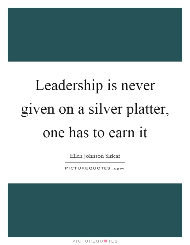 Leadership is never given on a silver platter, one has to earn it Picture Quote #1