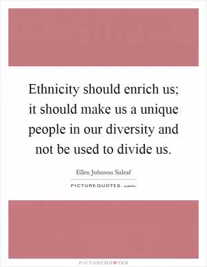 Ethnicity should enrich us; it should make us a unique people in our diversity and not be used to divide us Picture Quote #1