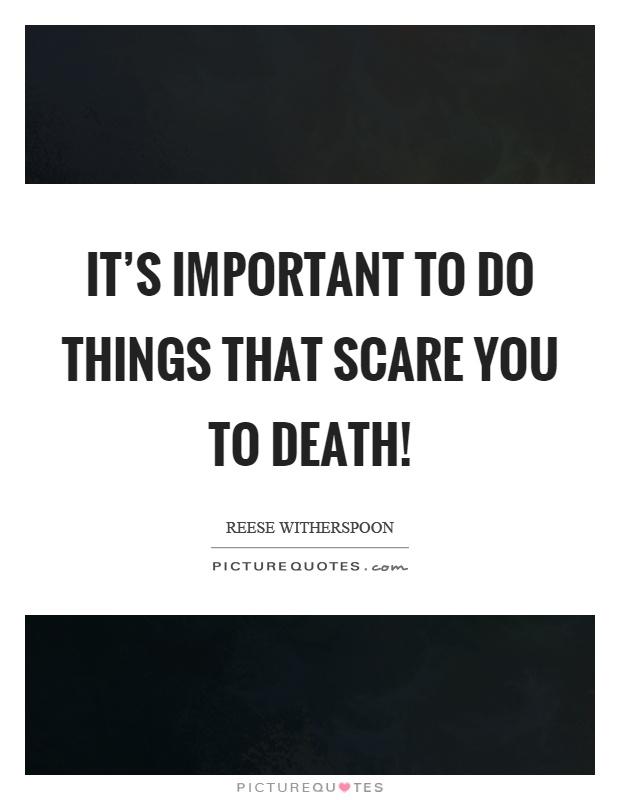 It's important to do things that scare you to death! Picture Quote #1