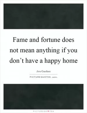 Fame and fortune does not mean anything if you don’t have a happy home Picture Quote #1