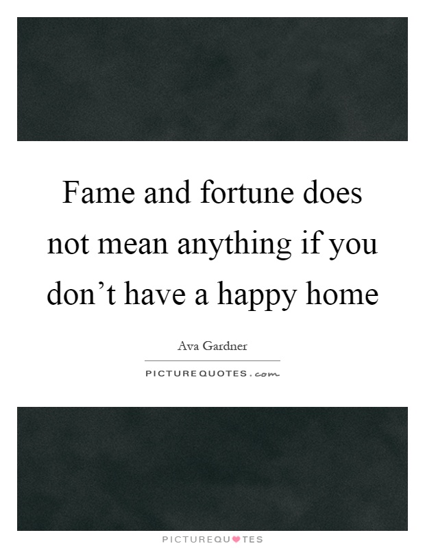 Fame and fortune does not mean anything if you don't have a happy home Picture Quote #1