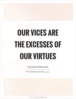Our vices are the excesses of our virtues Picture Quote #1