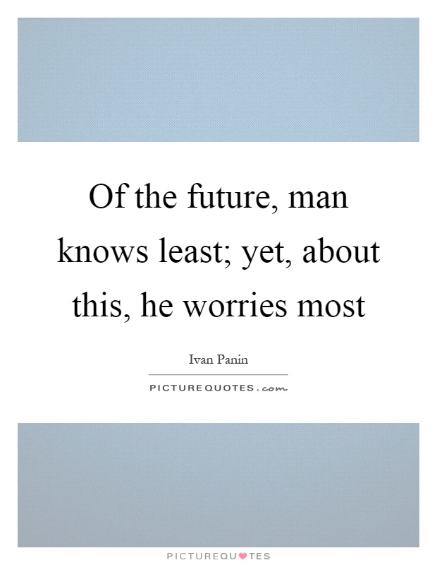 Of the future, man knows least; yet, about this, he worries most Picture Quote #1