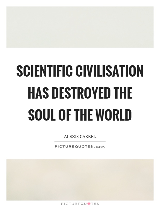 Scientific civilisation has destroyed the soul of the world Picture Quote #1