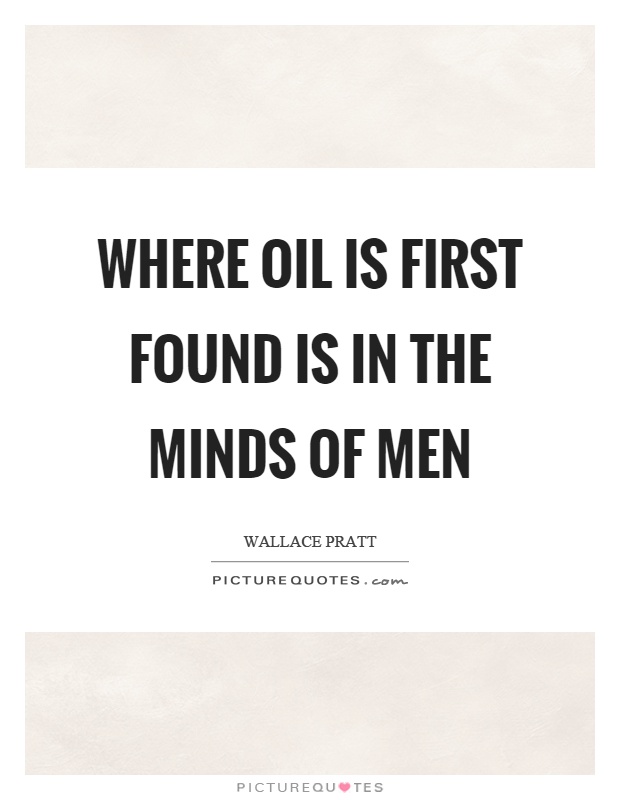Where oil is first found is in the minds of men Picture Quote #1