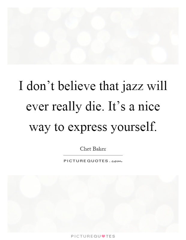 I don't believe that jazz will ever really die. It's a nice way to express yourself Picture Quote #1