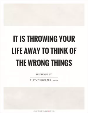 It is throwing your life away to think of the wrong things Picture Quote #1