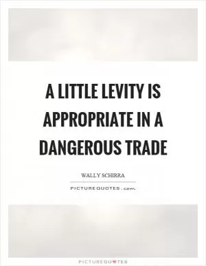 A little levity is appropriate in a dangerous trade Picture Quote #1