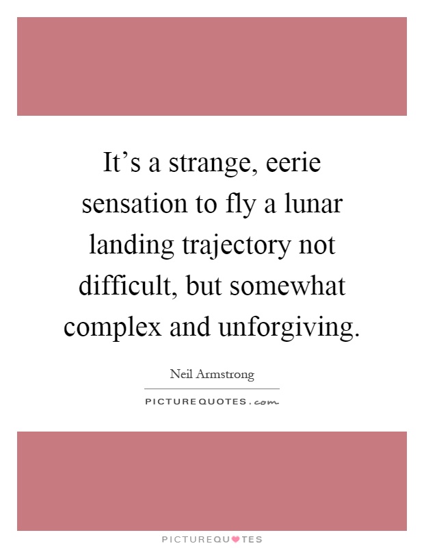 It's a strange, eerie sensation to fly a lunar landing trajectory not difficult, but somewhat complex and unforgiving Picture Quote #1