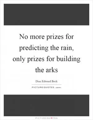 No more prizes for predicting the rain, only prizes for building the arks Picture Quote #1