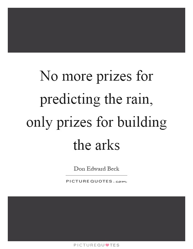 No more prizes for predicting the rain, only prizes for building the arks Picture Quote #1