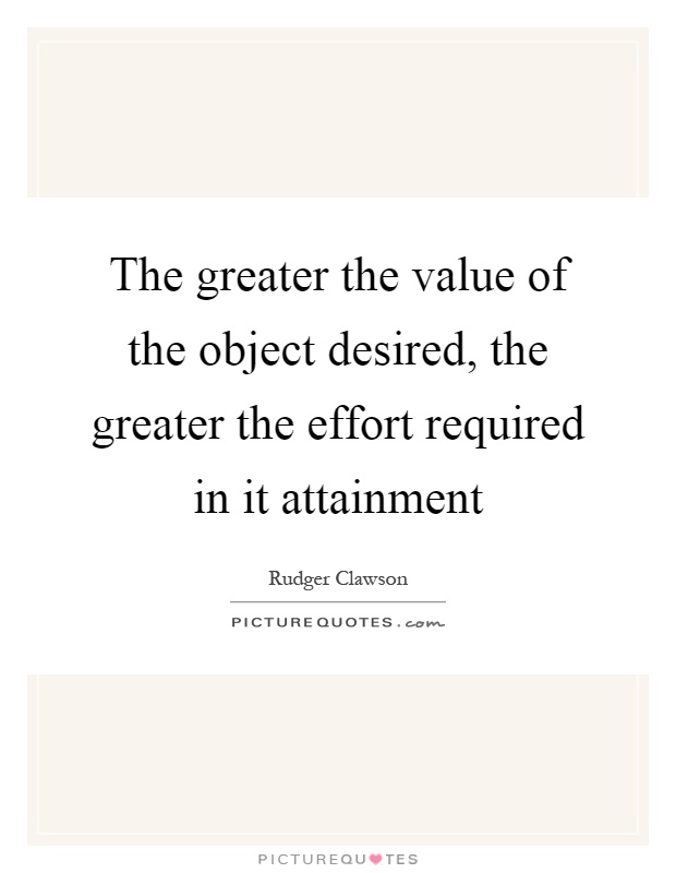 The greater the value of the object desired, the greater the effort required in it attainment Picture Quote #1