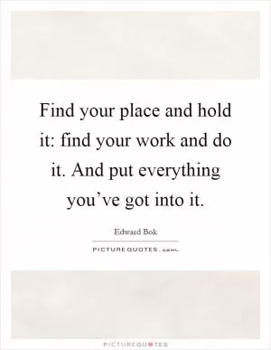 Find your place and hold it: find your work and do it. And put everything you’ve got into it Picture Quote #1