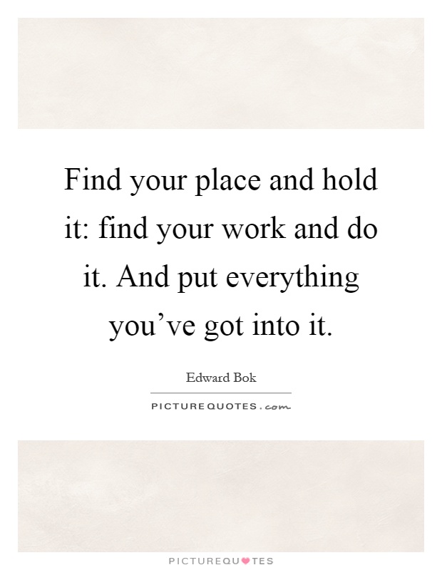 Find your place and hold it: find your work and do it. And put everything you've got into it Picture Quote #1