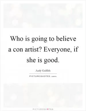 Who is going to believe a con artist? Everyone, if she is good Picture Quote #1