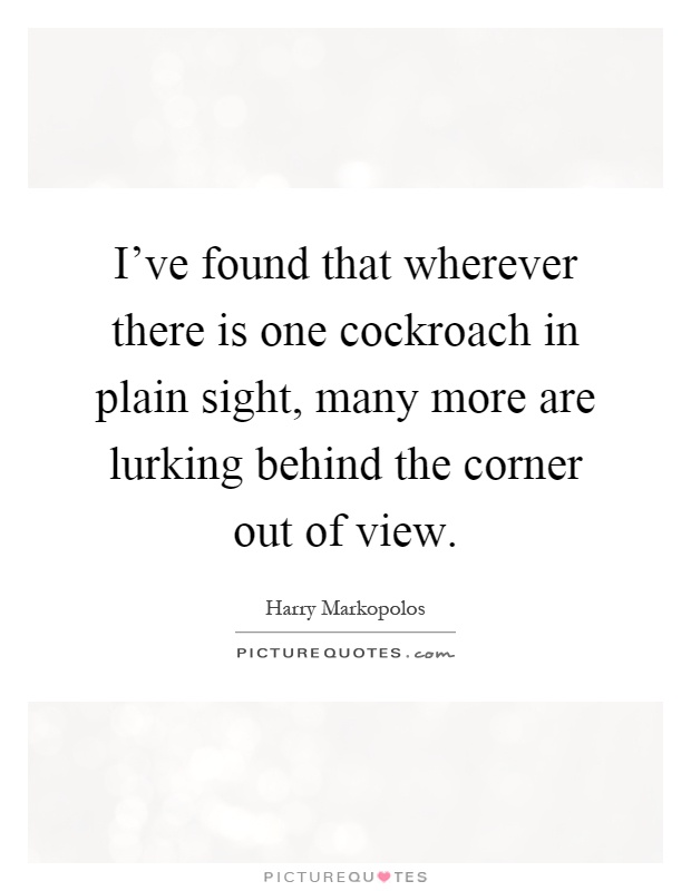 I've found that wherever there is one cockroach in plain sight, many more are lurking behind the corner out of view Picture Quote #1