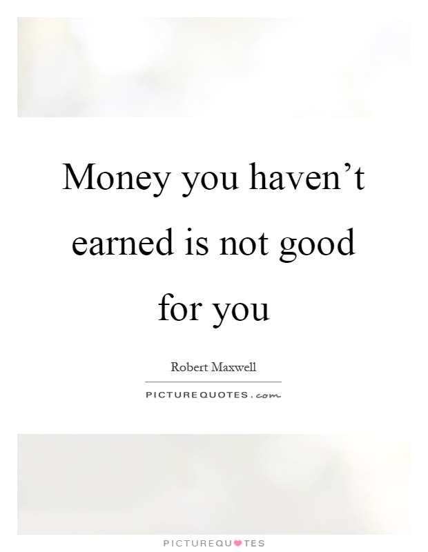 Money you haven't earned is not good for you Picture Quote #1